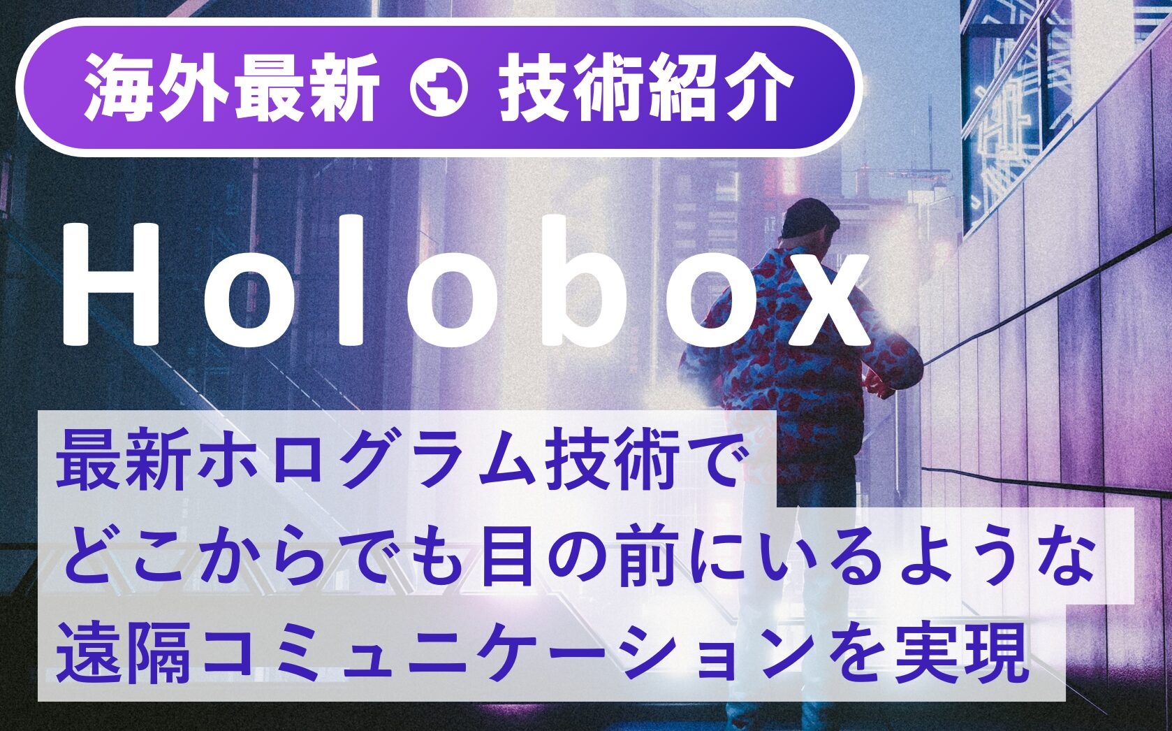 最新ホログラム技術でどこからでも目の前にいるような遠隔コミュニケーションを実現する「Holobox」